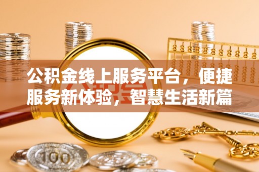 永仁公积金线上服务平台，便捷服务新体验，智慧生活新篇章