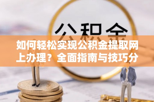 永仁如何轻松实现公积金提取网上办理？全面指南与技巧分享