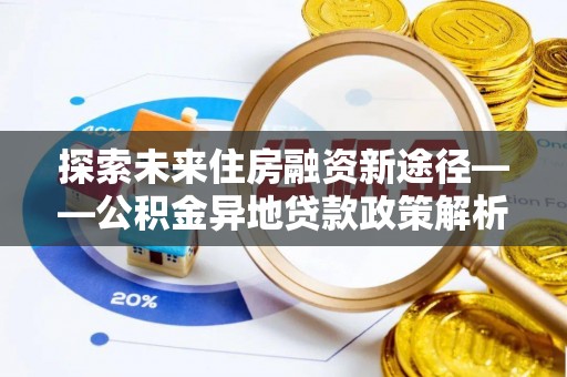 永仁探索未来住房融资新途径——公积金异地贷款政策解析与实践