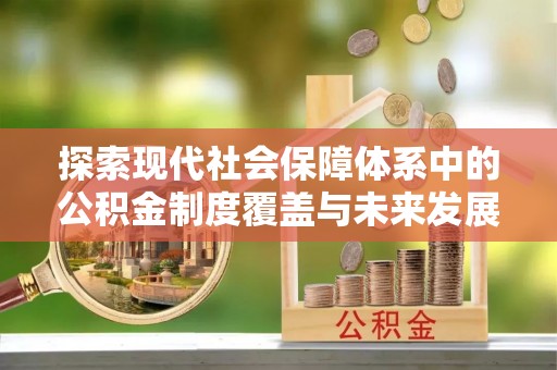 永仁探索现代社会保障体系中的公积金制度覆盖与未来发展