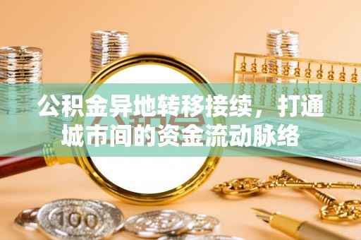 永仁公积金异地转移接续，打通城市间的资金流动脉络