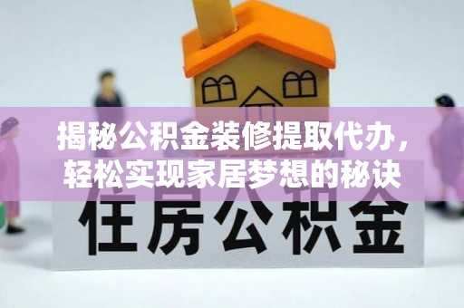 永仁揭秘公积金装修提取代办，轻松实现家居梦想的秘诀