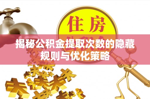 永仁揭秘公积金提取次数的隐藏规则与优化策略
