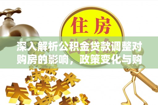 永仁深入解析公积金贷款调整对购房的影响，政策变化与购房者选择