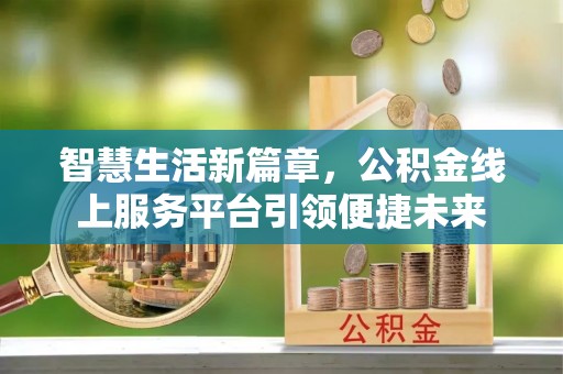 永仁智慧生活新篇章，公积金线上服务平台引领便捷未来