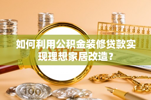 永仁如何利用公积金装修贷款实现理想家居改造？