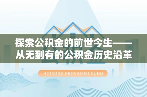 永仁探索公积金的前世今生——从无到有的公积金历史沿革