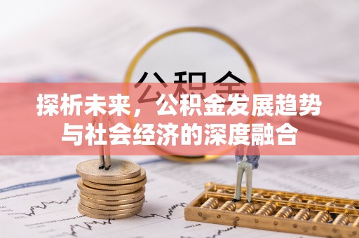 永仁探析未来，公积金发展趋势与社会经济的深度融合