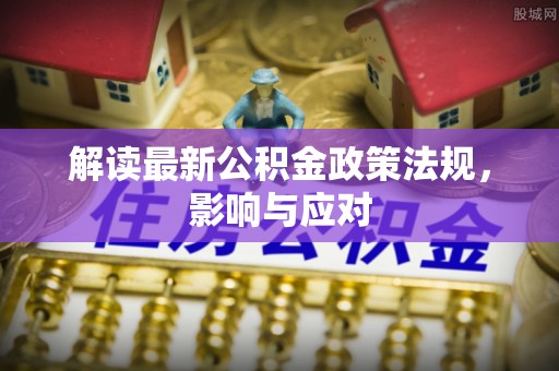 永仁解读最新公积金政策法规，影响与应对
