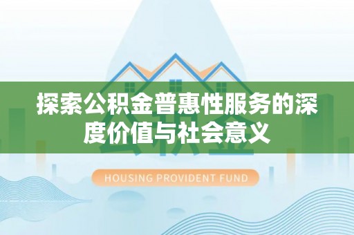 永仁探索公积金普惠性服务的深度价值与社会意义