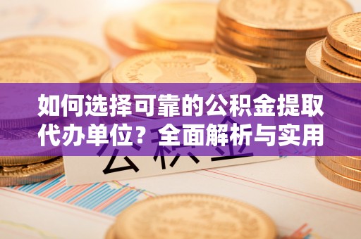 永仁如何选择可靠的公积金提取代办单位？全面解析与实用建议