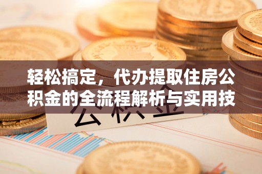 永仁轻松搞定，代办提取住房公积金的全流程解析与实用技巧