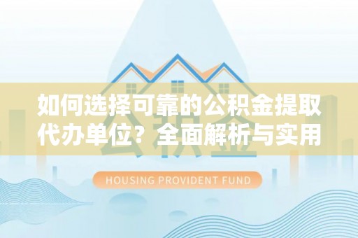永仁如何选择可靠的公积金提取代办单位？全面解析与实用指南