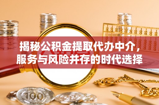 永仁揭秘公积金提取代办中介，服务与风险并存的时代选择