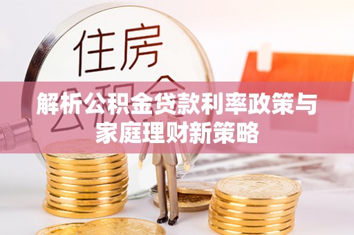 永仁解析公积金贷款利率政策与家庭理财新策略