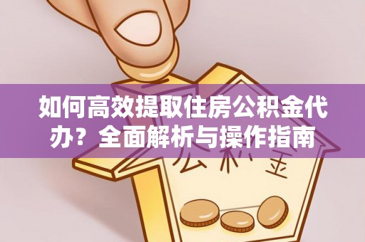 永仁如何高效提取住房公积金代办？全面解析与操作指南