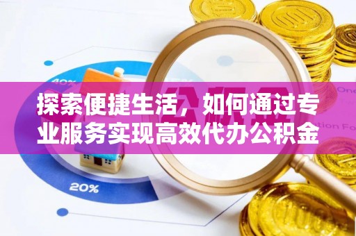 永仁探索便捷生活，如何通过专业服务实现高效代办公积金提取