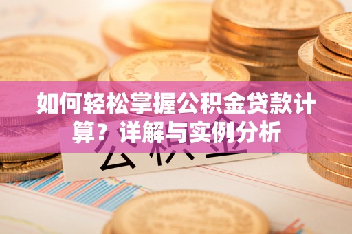 永仁如何轻松掌握公积金贷款计算？详解与实例分析